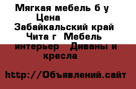  Мягкая мебель б,у › Цена ­ 7 000 - Забайкальский край, Чита г. Мебель, интерьер » Диваны и кресла   